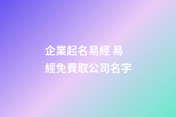 企業起名易經 易經免費取公司名字-第1張-公司起名-玄機派